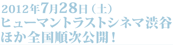 7月28日（土） ヒューマントラストシネマ渋谷　ほか全国順次公開！